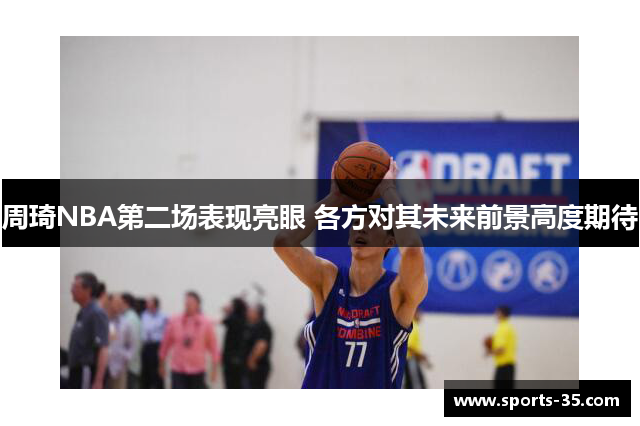 周琦NBA第二场表现亮眼 各方对其未来前景高度期待