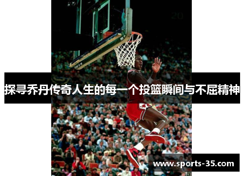 探寻乔丹传奇人生的每一个投篮瞬间与不屈精神